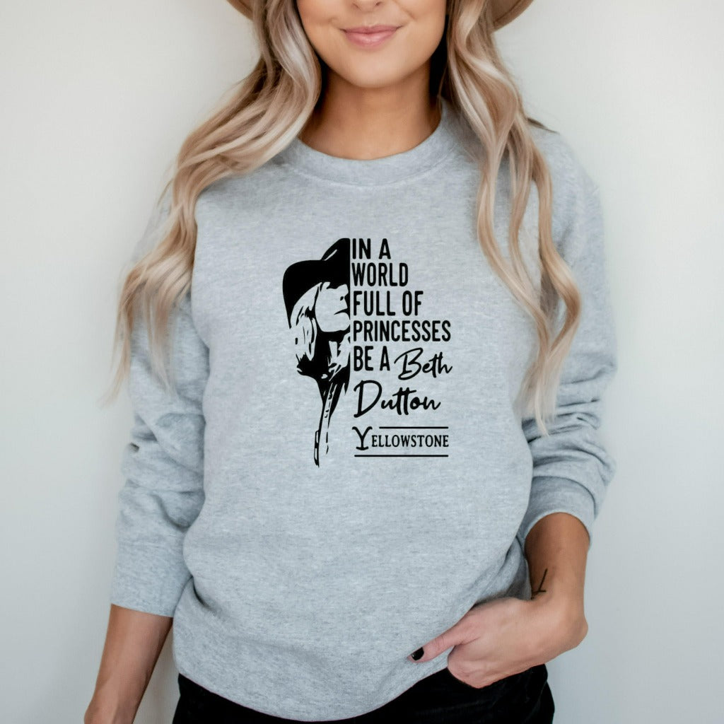 Beth Dutton Sweatshirt, In A World Full Of Princess Be A Beth Dutton, Yellowstone Sweater, Dutton Ranch Crewneck Sweatshirt, Be a Beth Shirt