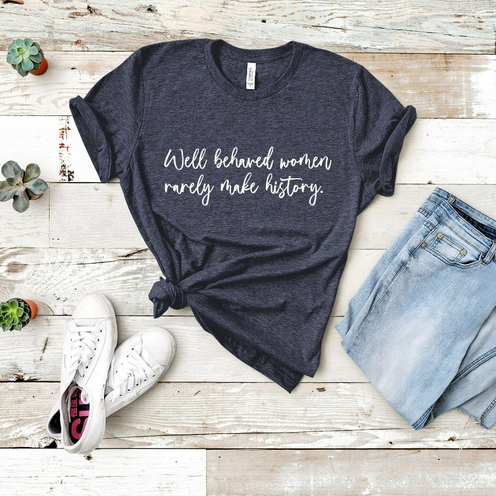 well behaved women rarely make history shirt, women's empowerment