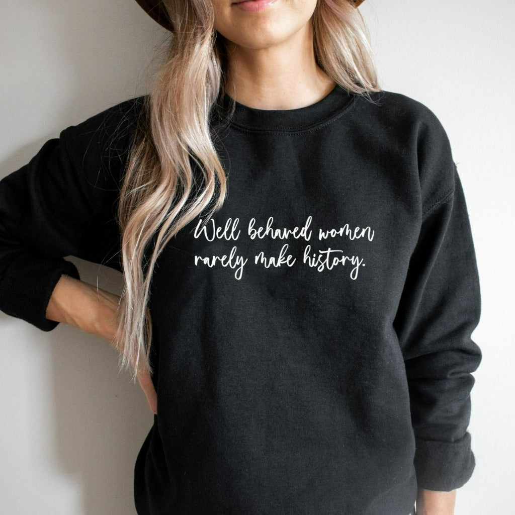 well behaved women rarely make history crewneck sweatshirt, womens empowerment