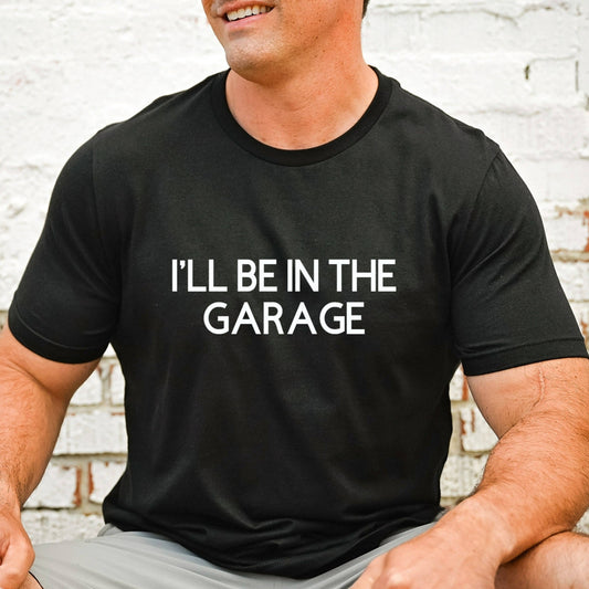 Funny Shirt Men, I'll be In The Garage Shirt, Fathers Day Gift, Dad T Shirt, Mechanic Funny Tee