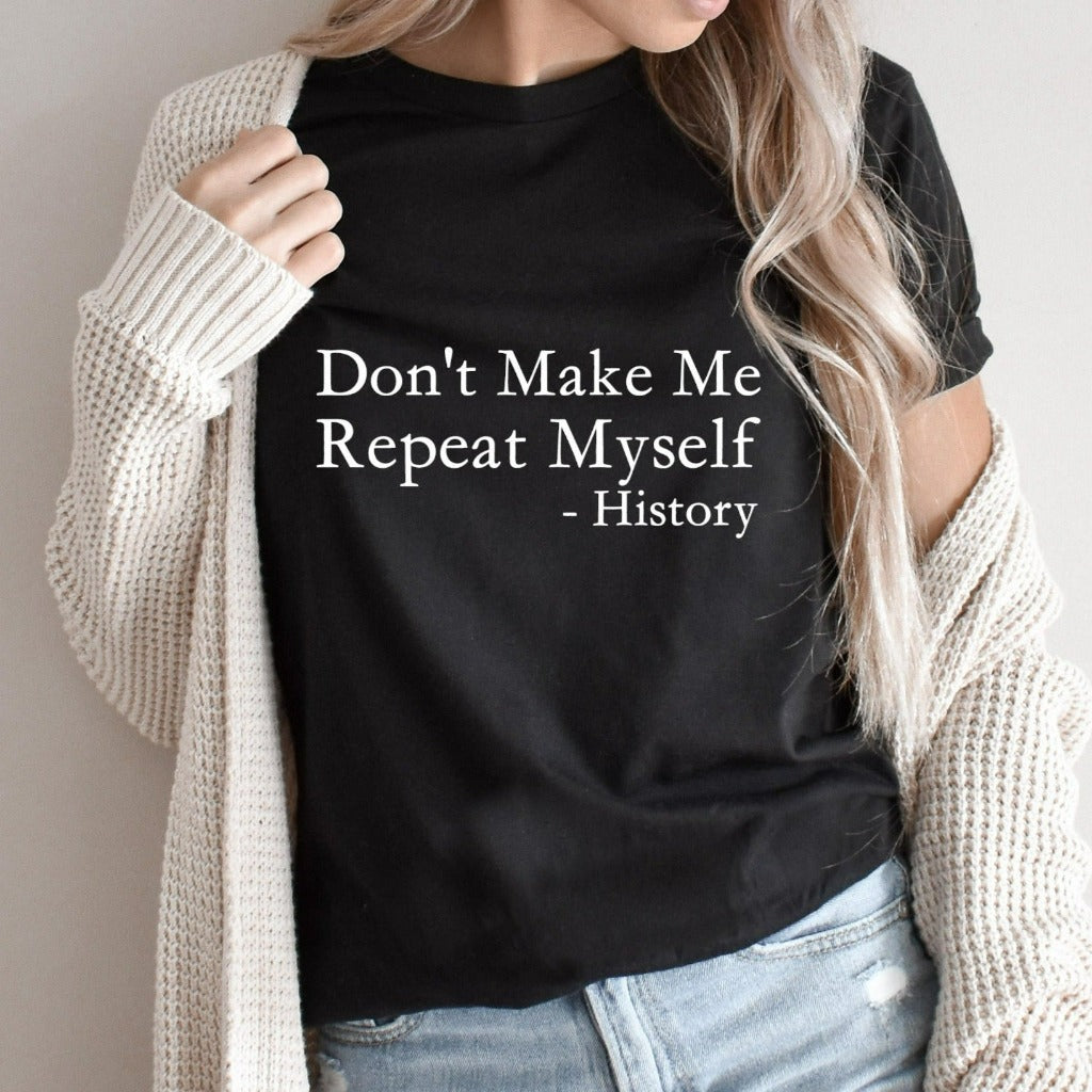 don't make me repeat myself, history shirt, funny history tshirt, sarcastic historian graphic tee, funny history quotes, political protest graphic tee, gift for history teacher