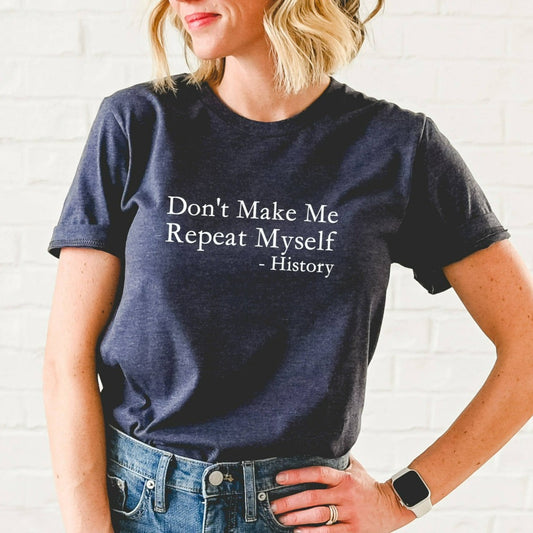 don't make me repeat myself, history shirt, funny history tshirt, sarcastic historian graphic tee, funny history quotes, political protest graphic tee, gift for history teacher