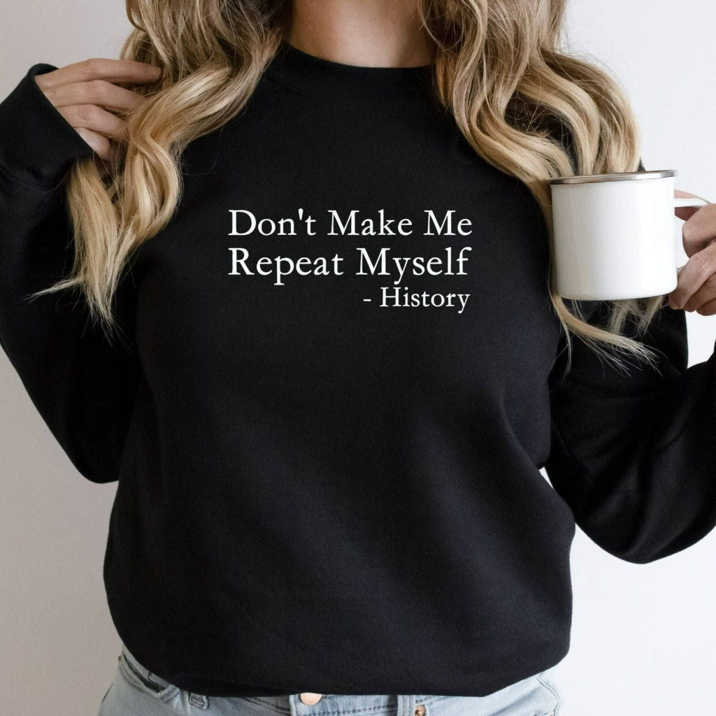 don't make me repeat myself history crewneck sweatshirt, gift for history teacher, funny sarcastic shirt for historian