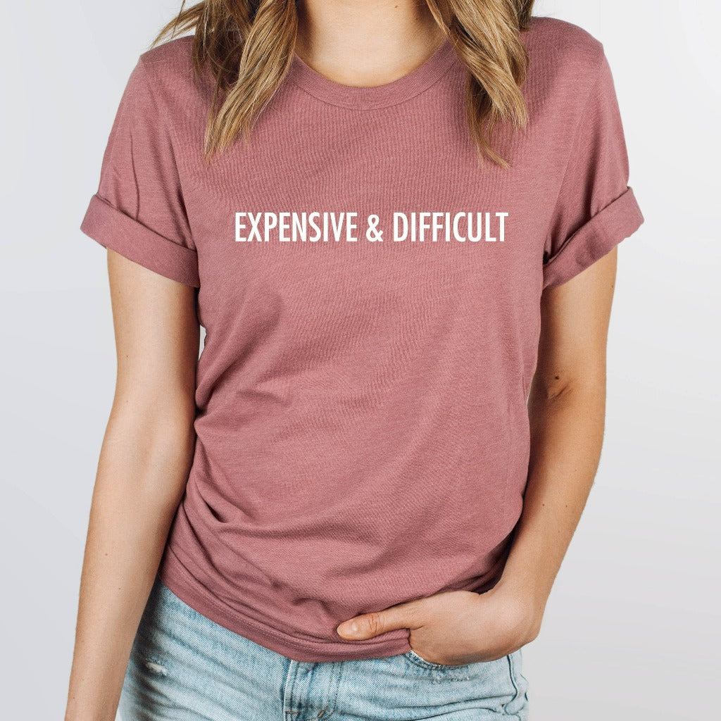 expensive and difficult shirt, funny mothers day gift for her, birthday gift, christmas gift, sarcastic shirt